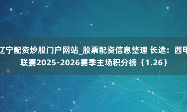 辽宁配资炒股门户网站_股票配资信息整理 长途：西甲联赛2025-2026赛季主场积分榜（1.26）