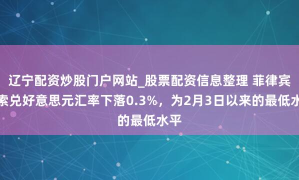 辽宁配资炒股门户网站_股票配资信息整理 菲律宾比索兑好意思元汇率下落0.3%，为2月3日以来的最低水平