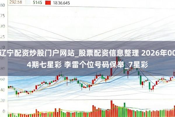 辽宁配资炒股门户网站_股票配资信息整理 2026年004期七星彩 李雷个位号码保举_7星彩