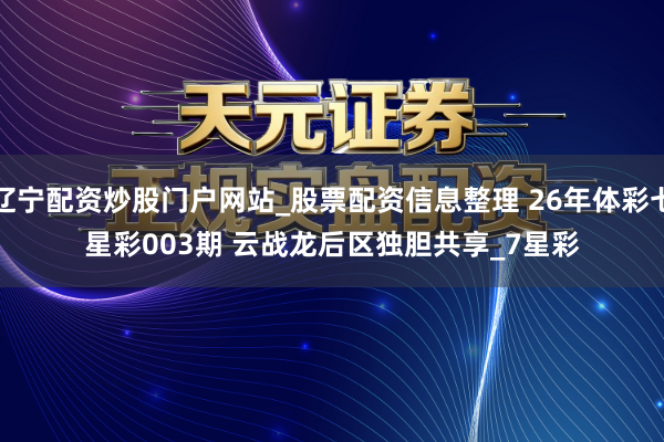 辽宁配资炒股门户网站_股票配资信息整理 26年体彩七星彩003期 云战龙后区独胆共享_7星彩