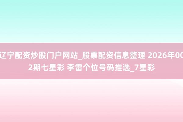 辽宁配资炒股门户网站_股票配资信息整理 2026年002期七星彩 李雷个位号码推选_7星彩
