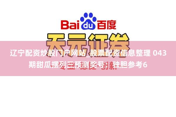 辽宁配资炒股门户网站_股票配资信息整理 043期甜瓜摆列三预测奖号：独胆参考6