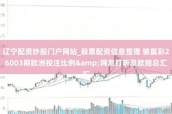辽宁配资炒股门户网站_股票配资信息整理 输赢彩26003期欧洲投注比例&网友打听及欧赔总汇